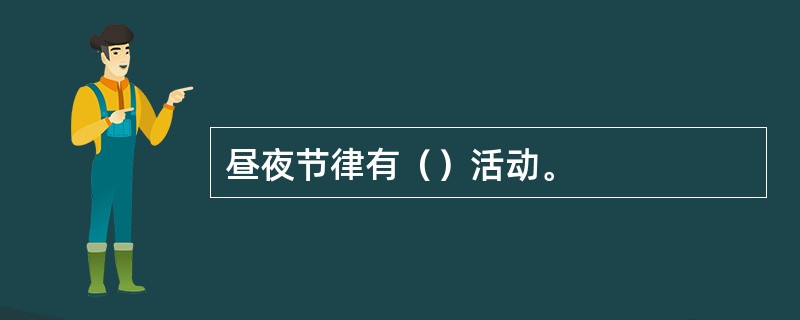 昼夜节律有（）活动。