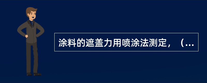 涂料的遮盖力用喷涂法测定，（）次结果之差应不大于平均数值的5％。