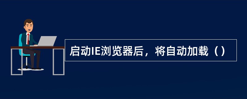 启动IE浏览器后，将自动加载（）