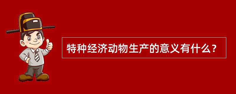 特种经济动物生产的意义有什么？