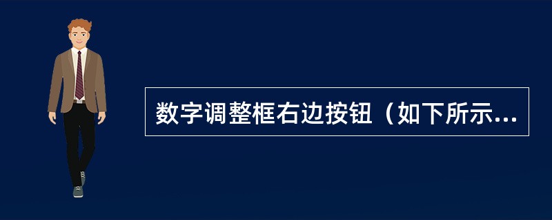 数字调整框右边按钮（如下所示）是（）按钮。▲▼