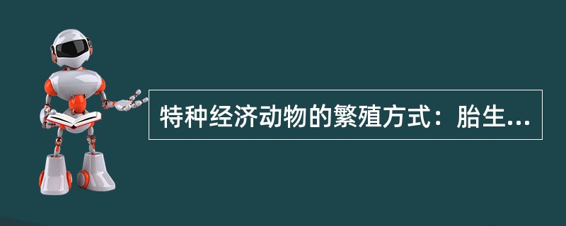 特种经济动物的繁殖方式：胎生；（）；（）。