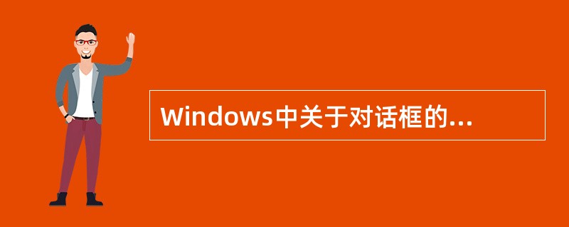 Windows中关于对话框的描述，不正确的是（）