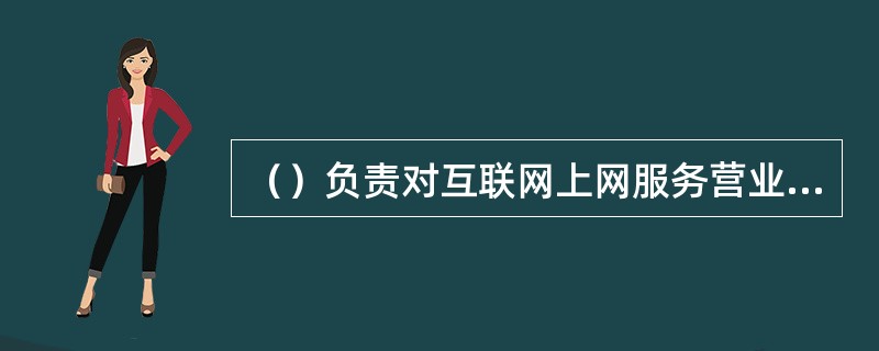 （）负责对互联网上网服务营业场所中含有色情、赌博、暴力、愚昧迷信等不健康电脑游戏