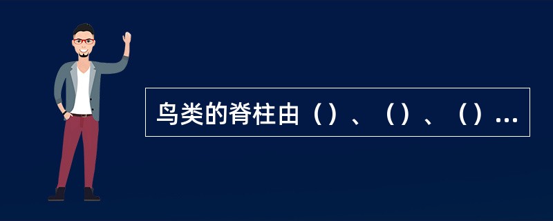 鸟类的脊柱由（）、（）、（）、（）及（）五部分构成。