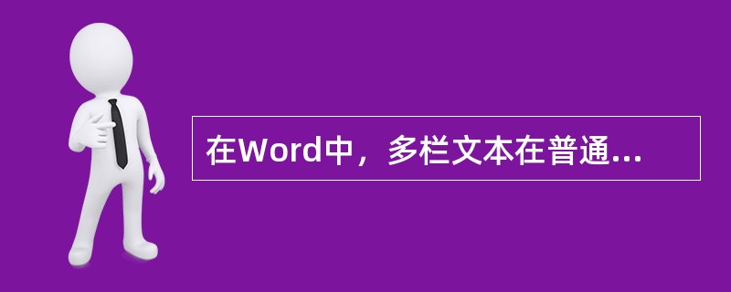 在Word中，多栏文本在普通视图中的显示为（）。