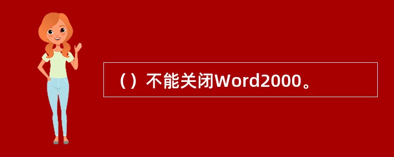 （）不能关闭Word2000。