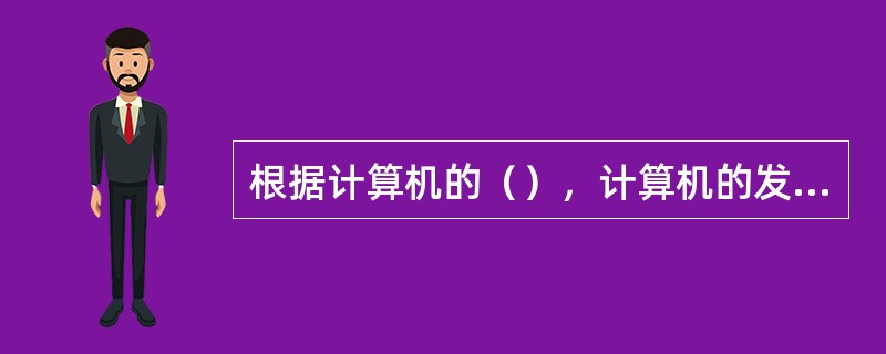 根据计算机的（），计算机的发展可划分为四代。