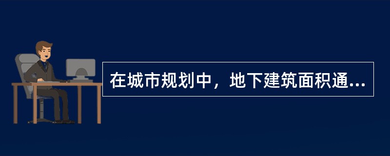 在城市规划中，地下建筑面积通常是不计入容积率的。（）