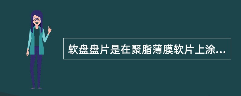 软盘盘片是在聚脂薄膜软片上涂敷一层磁性材料制成的，因此（）