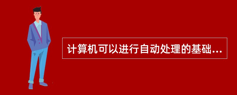 计算机可以进行自动处理的基础是（）。