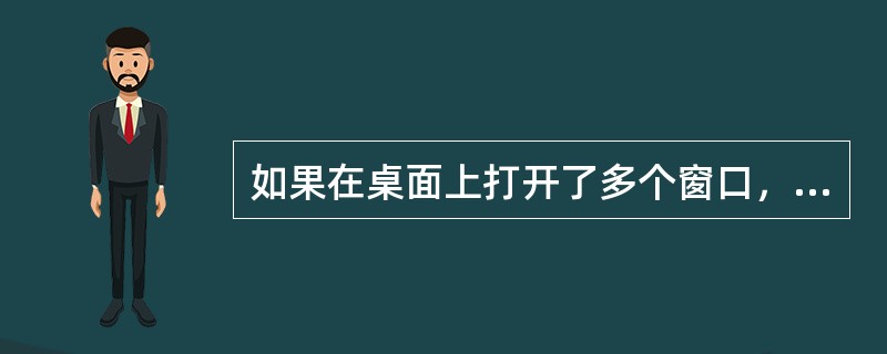 如果在桌面上打开了多个窗口，使其在一个窗口变为当前窗口，可以（）。