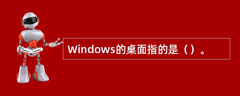 Windows的桌面指的是（）。