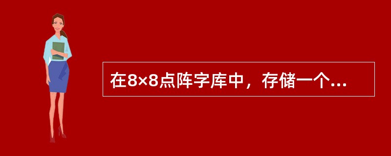 在8×8点阵字库中，存储一个汉字的字模信息需用的字节数是（）