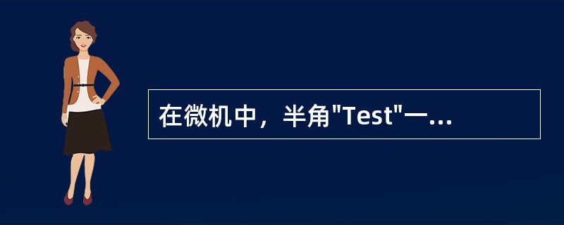 在微机中，半角"Test"一词所占用的字节数是（）