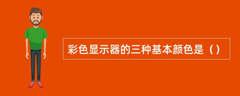 彩色显示器的三种基本颜色是（）