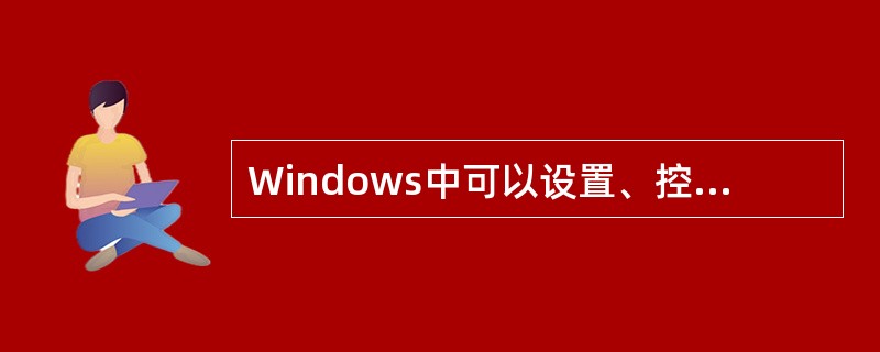 Windows中可以设置、控制计算机硬件配置和修改显示属性的应用程序是（）。