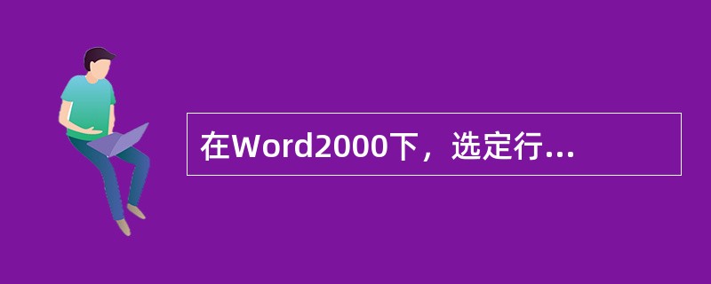 在Word2000下，选定行文本块一般是通过鼠标点击与（）键配合操作