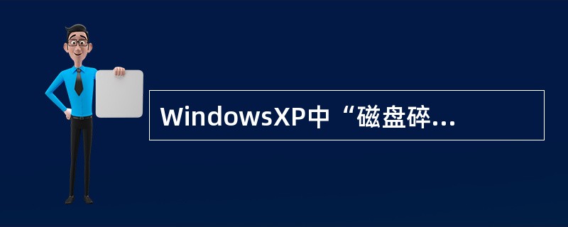 WindowsXP中“磁盘碎片整理程序”的主要作用是（）。