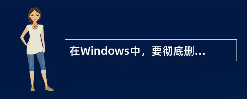 在Windows中，要彻底删除硬盘中的文件，以下几种方法是（）。