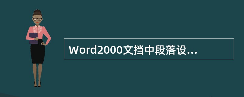 Word2000文挡中段落设置中的对齐方式有五种。下面是段落设置中的对齐方式的有