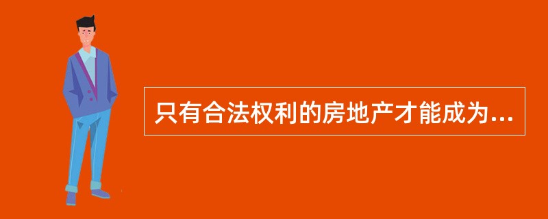 只有合法权利的房地产才能成为估价对象。（）