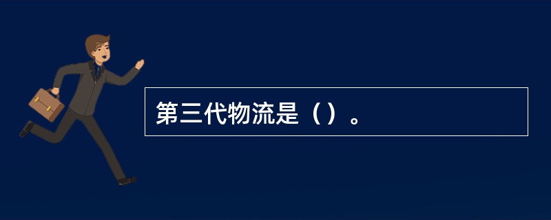 第三代物流是（）。