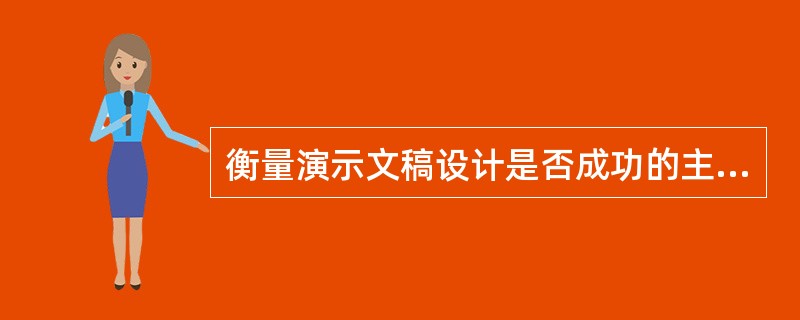 衡量演示文稿设计是否成功的主要标准是（）。