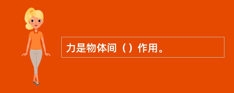 力是物体间（）作用。