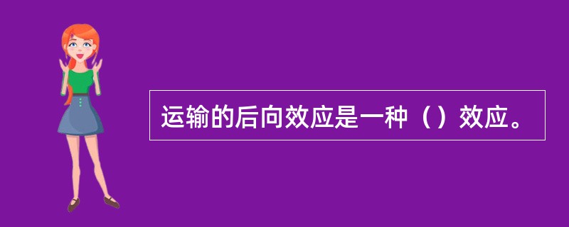 运输的后向效应是一种（）效应。