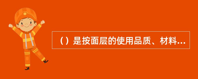（）是按面层的使用品质、材料组成及结构强度来划分的。