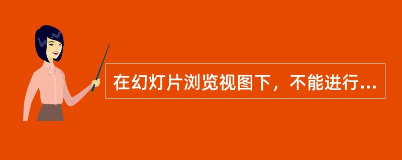 在幻灯片浏览视图下，不能进行下列哪一项操作（）。