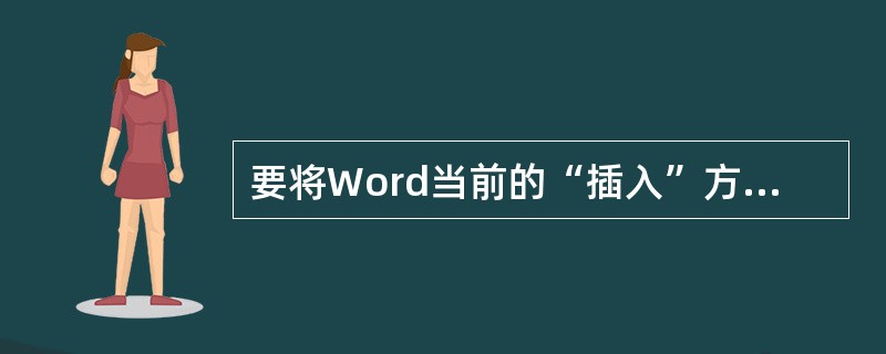 要将Word当前的“插入”方式改成“改写”方式可以在窗口编辑状态按（）键。