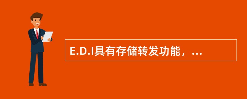 E.D.I具有存储转发功能，如同电子信箱。