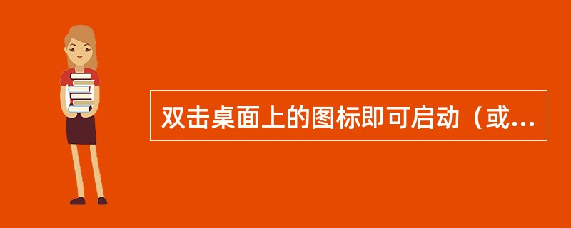 双击桌面上的图标即可启动（或打开）该图标代表的（）（或窗口）。