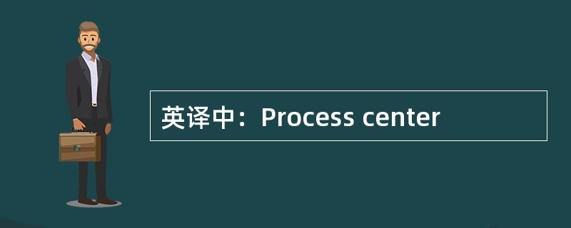英译中：Process center