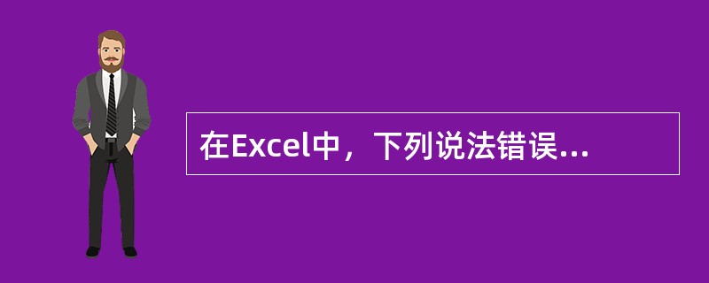 在Excel中，下列说法错误的有（）。