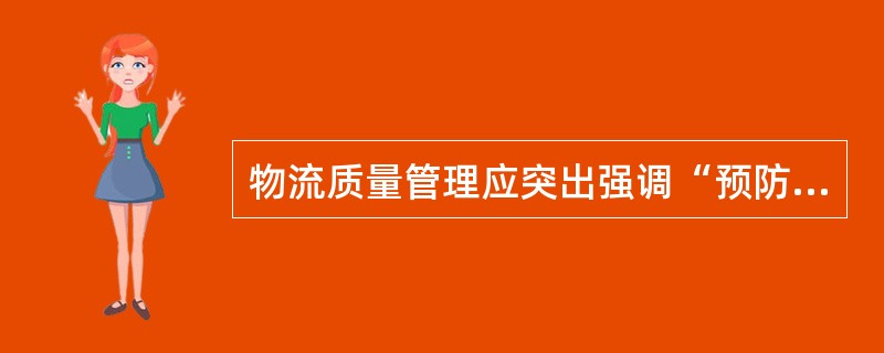 物流质量管理应突出强调“预防为主”、“事前控制”。