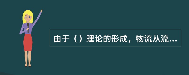 由于（）理论的形成，物流从流通中分离出来，形成独立的学科。