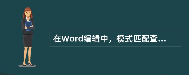 在Word编辑中，模式匹配查找中能使用的通配符是（）。