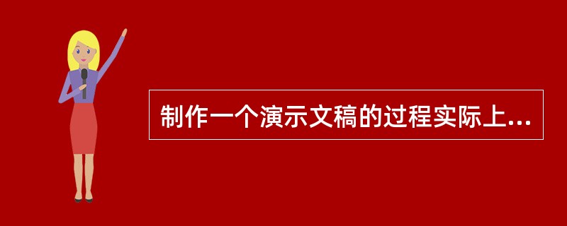 制作一个演示文稿的过程实际上就是依次制作一张张幻灯片的过程。