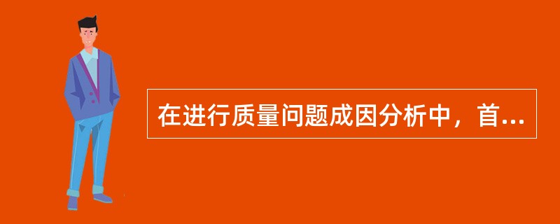 在进行质量问题成因分析中，首先要做的工作是（）。