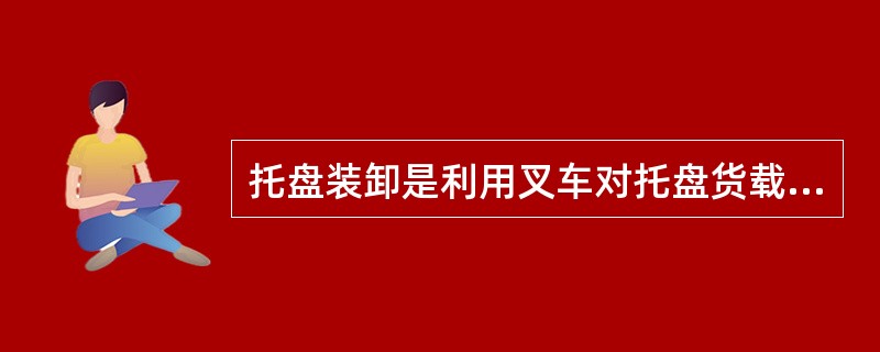 托盘装卸是利用叉车对托盘货载进行装卸，属于“吊上吊下”。