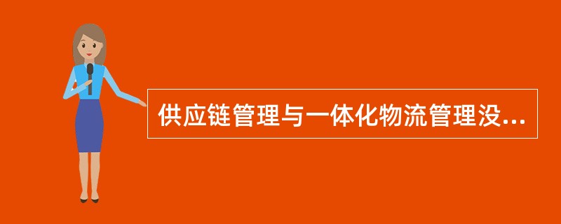 供应链管理与一体化物流管理没有明显区别。