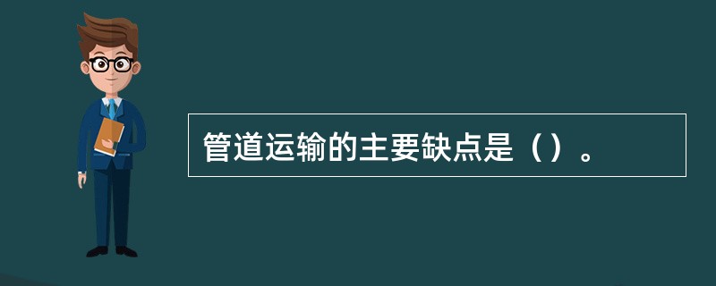 管道运输的主要缺点是（）。