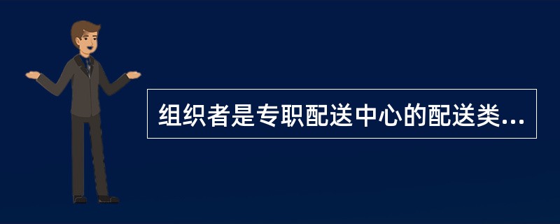 组织者是专职配送中心的配送类型是（）。