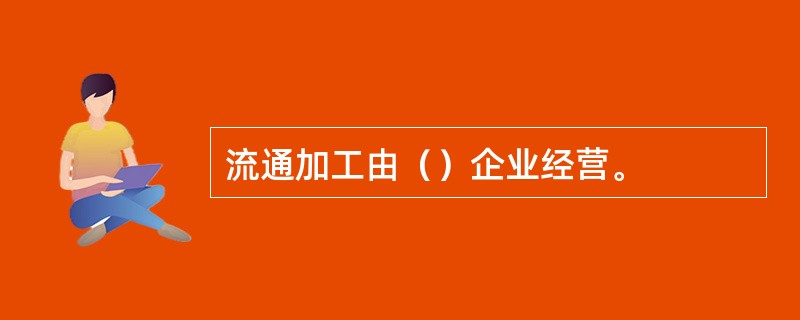 流通加工由（）企业经营。