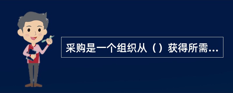 采购是一个组织从（）获得所需商品和服务的过程。