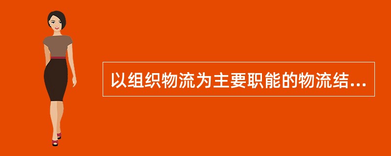 以组织物流为主要职能的物流结点，被称为（）。