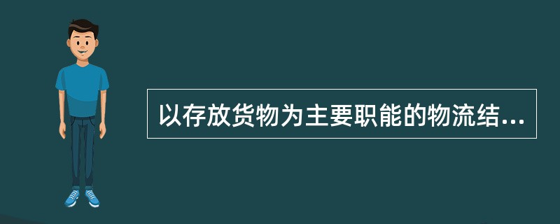 以存放货物为主要职能的物流结点，被称为（）。